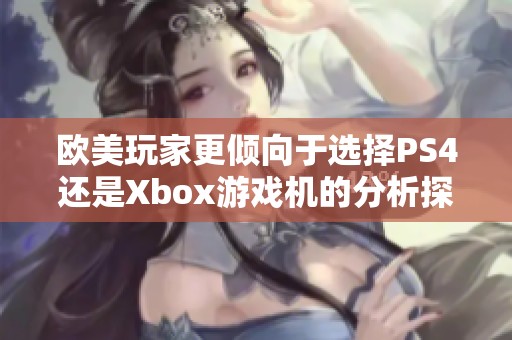 欧美玩家更倾向于选择PS4还是Xbox游戏机的分析探讨