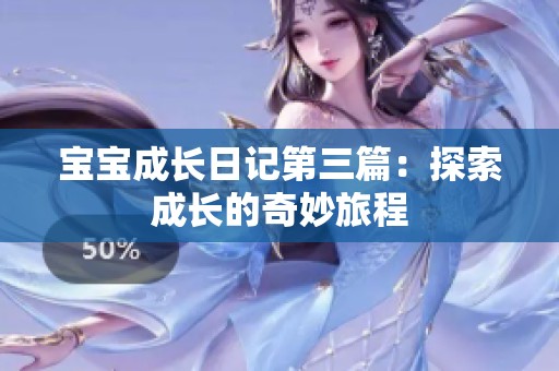 宝宝成长日记第三篇：探索成长的奇妙旅程