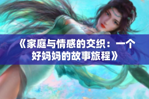 《家庭与情感的交织：一个好妈妈的故事旅程》