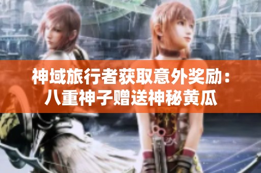 神域旅行者获取意外奖励：八重神子赠送神秘黄瓜