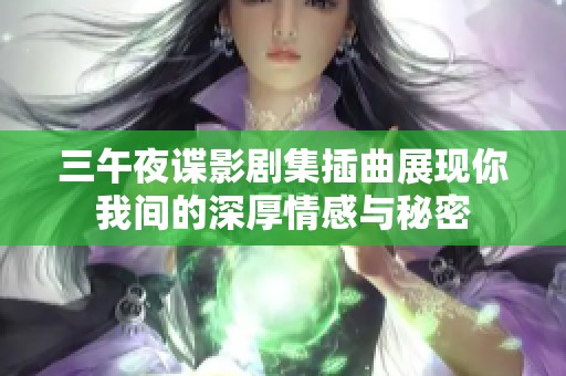 三午夜谍影剧集插曲展现你我间的深厚情感与秘密