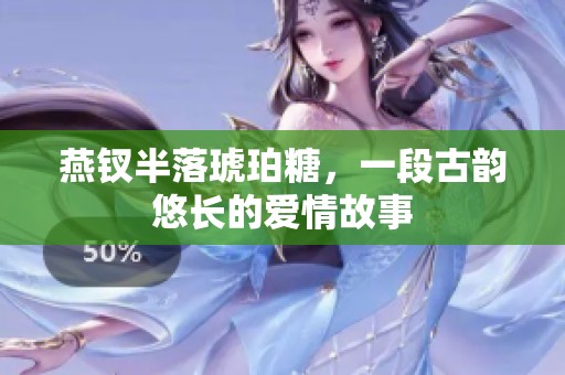 燕钗半落琥珀糖，一段古韵悠长的爱情故事