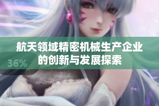 航天领域精密机械生产企业的创新与发展探索