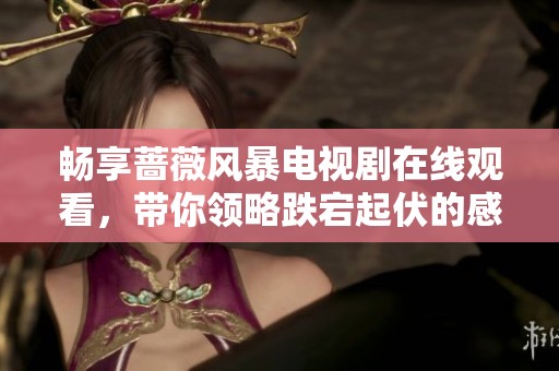 畅享蔷薇风暴电视剧在线观看，带你领略跌宕起伏的感人故事
