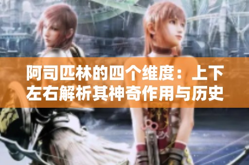阿司匹林的四个维度：上下左右解析其神奇作用与历史
