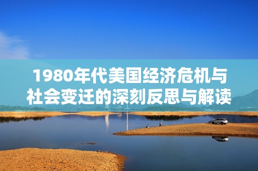 1980年代美国经济危机与社会变迁的深刻反思与解读