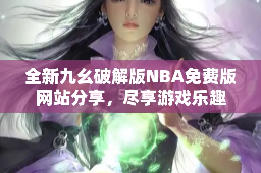 全新九幺破解版NBA免费版网站分享，尽享游戏乐趣
