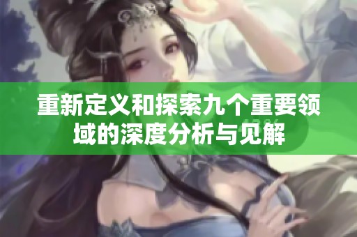 重新定义和探索九个重要领域的深度分析与见解