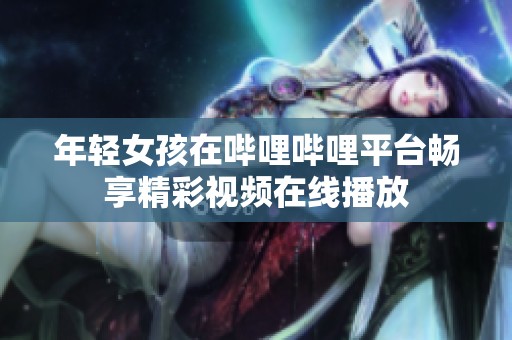 年轻女孩在哔哩哔哩平台畅享精彩视频在线播放