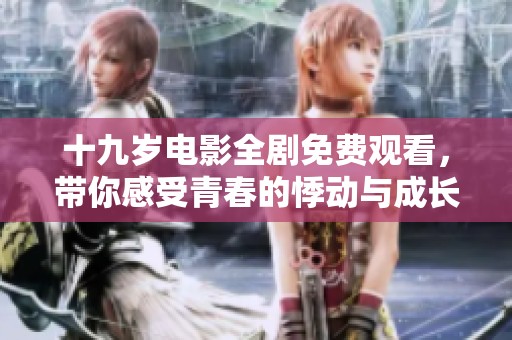 十九岁电影全剧免费观看，带你感受青春的悸动与成长