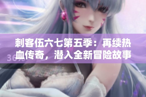 刺客伍六七第五季：再续热血传奇，潜入全新冒险故事