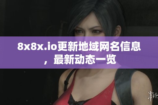8x8x.io更新地域网名信息，最新动态一览