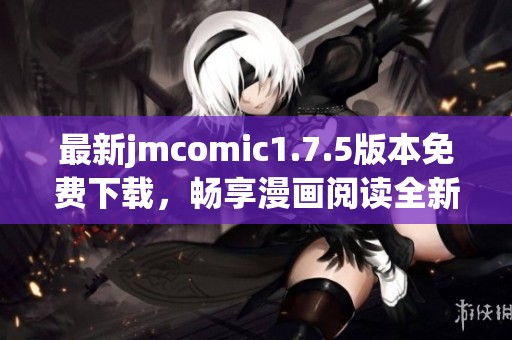 最新jmcomic1.7.5版本免费下载，畅享漫画阅读全新体验