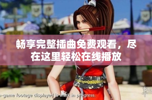 畅享完整插曲免费观看，尽在这里轻松在线播放