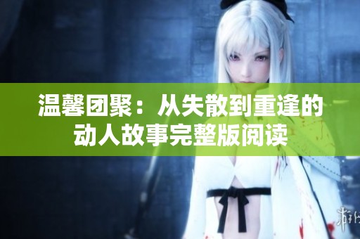 温馨团聚：从失散到重逢的动人故事完整版阅读