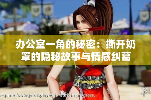 办公室一角的秘密：撕开奶罩的隐秘故事与情感纠葛