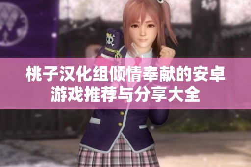 桃子汉化组倾情奉献的安卓游戏推荐与分享大全