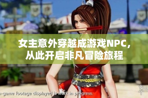 女主意外穿越成游戏NPC，从此开启非凡冒险旅程