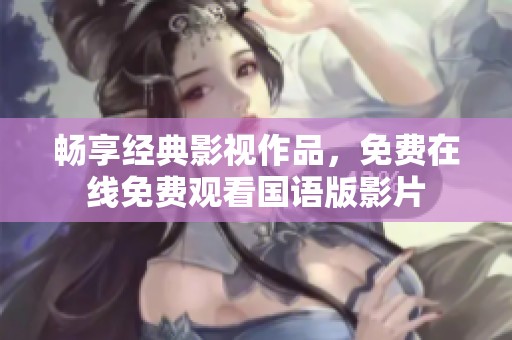 畅享经典影视作品，免费在线免费观看国语版影片