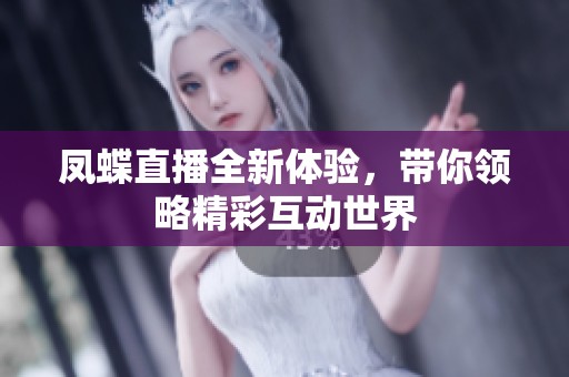 凤蝶直播全新体验，带你领略精彩互动世界