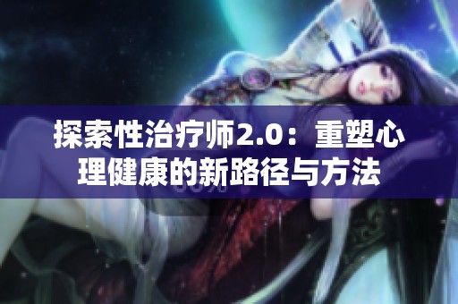 探索性治疗师2.0：重塑心理健康的新路径与方法