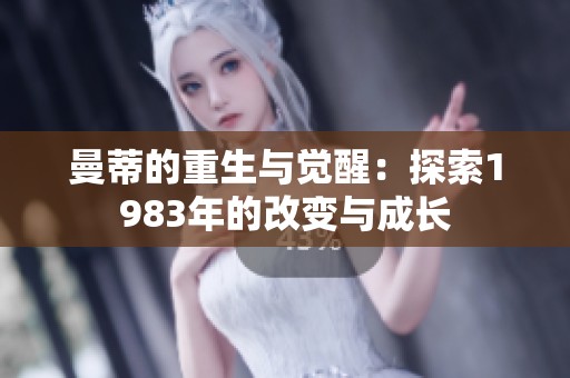 曼蒂的重生与觉醒：探索1983年的改变与成长