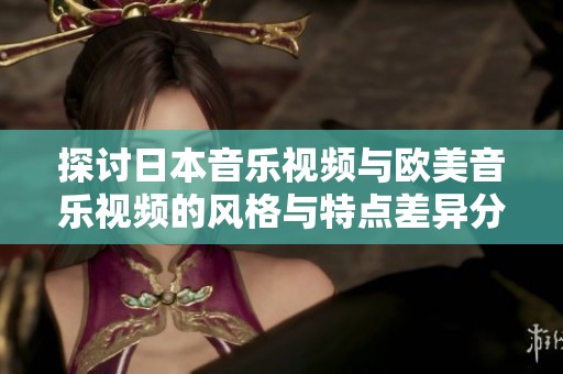 探讨日本音乐视频与欧美音乐视频的风格与特点差异分析