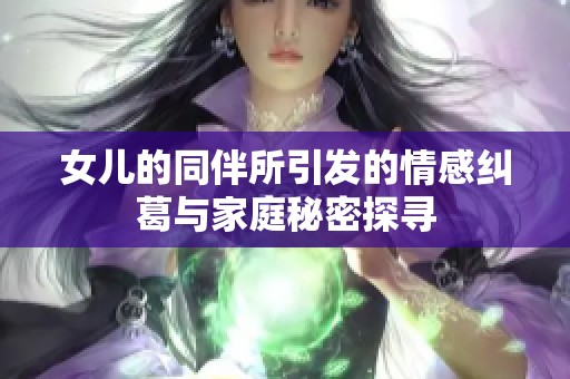 女儿的同伴所引发的情感纠葛与家庭秘密探寻
