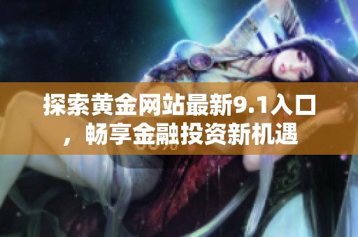 探索黄金网站最新9.1入口，畅享金融投资新机遇