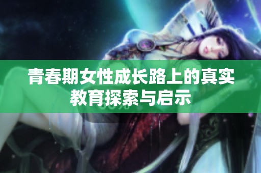青春期女性成长路上的真实教育探索与启示