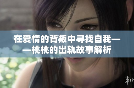 在爱情的背叛中寻找自我——桃桃的出轨故事解析