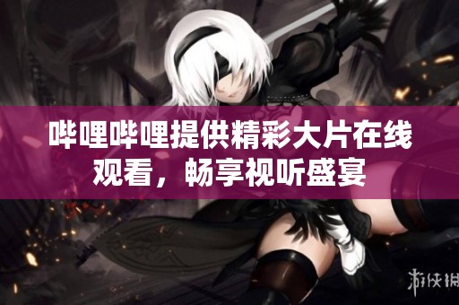 哔哩哔哩提供精彩大片在线观看，畅享视听盛宴