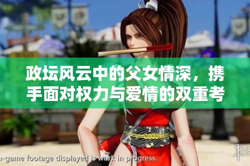 政坛风云中的父女情深，携手面对权力与爱情的双重考验