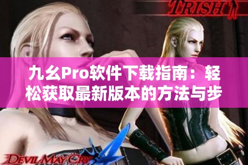 九幺Pro软件下载指南：轻松获取最新版本的方法与步骤