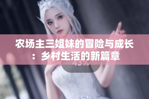 农场主三姐妹的冒险与成长：乡村生活的新篇章