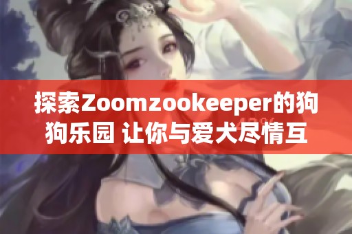 探索Zoomzookeeper的狗狗乐园 让你与爱犬尽情互动