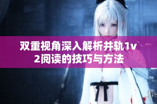 双重视角深入解析并轨1v2阅读的技巧与方法