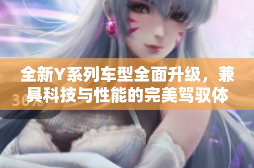 全新Y系列车型全面升级，兼具科技与性能的完美驾驭体验
