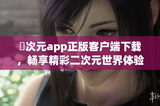 囧次元app正版客户端下载，畅享精彩二次元世界体验