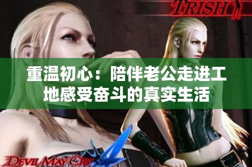 重温初心：陪伴老公走进工地感受奋斗的真实生活