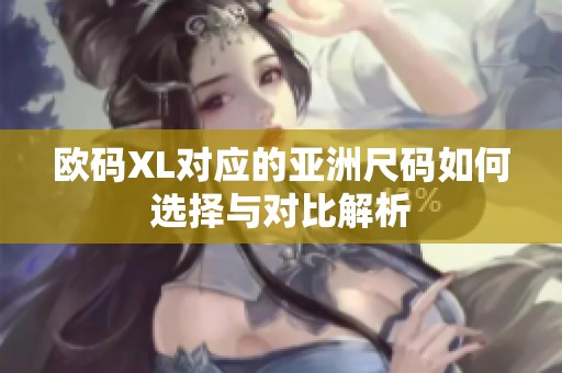 欧码XL对应的亚洲尺码如何选择与对比解析