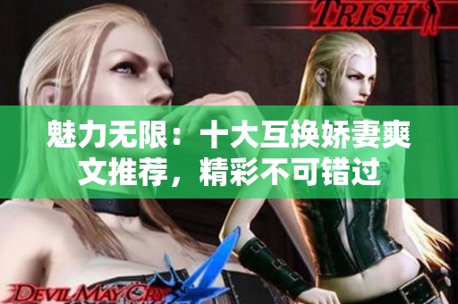 魅力无限：十大互换娇妻爽文推荐，精彩不可错过