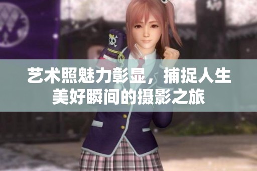 艺术照魅力彰显，捕捉人生美好瞬间的摄影之旅