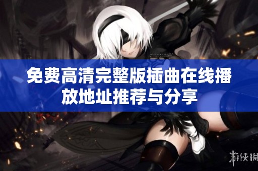 免费高清完整版插曲在线播放地址推荐与分享