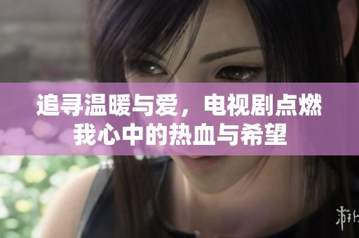 追寻温暖与爱，电视剧点燃我心中的热血与希望
