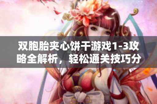 双胞胎夹心饼干游戏1-3攻略全解析，轻松通关技巧分享