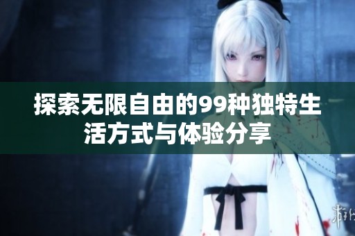 探索无限自由的99种独特生活方式与体验分享