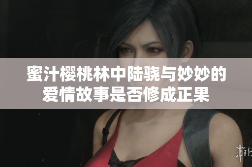 蜜汁樱桃林中陆骁与妙妙的爱情故事是否修成正果
