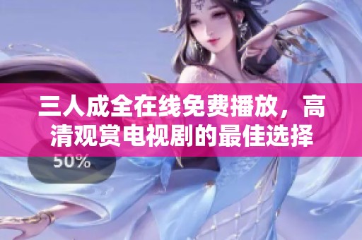 三人成全在线免费播放，高清观赏电视剧的最佳选择