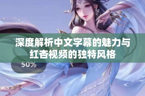深度解析中文字幕的魅力与红杏视频的独特风格